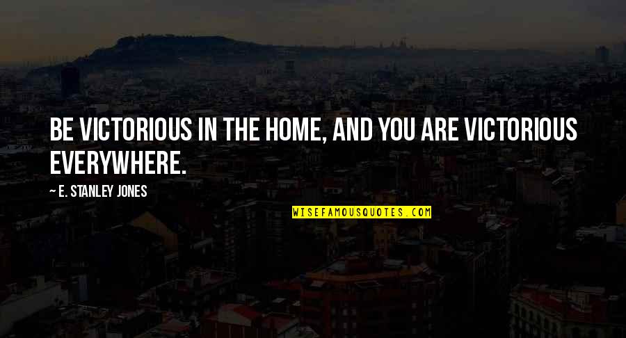 Victorious Best Quotes By E. Stanley Jones: Be victorious in the home, and you are Victorious Best Quotes By E. Stanley Jones: Be victorious in the home, and you are