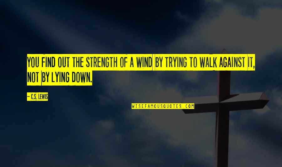 Victorious Christian Living Quotes By C.S. Lewis: You find out the strength of a wind