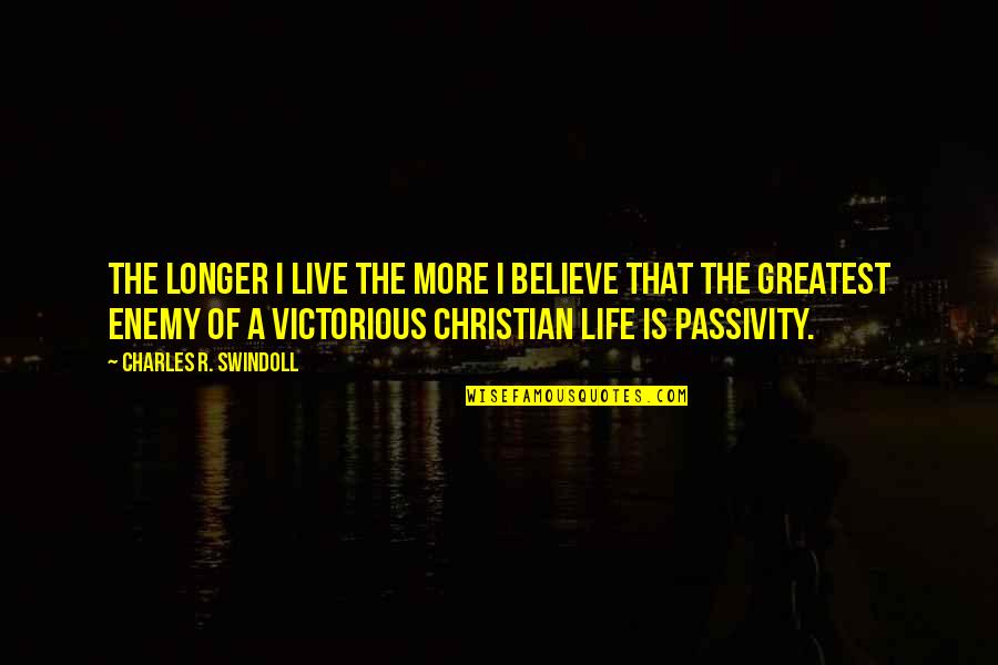 Victorious Life Quotes By Charles R. Swindoll: The longer I live the more I believe