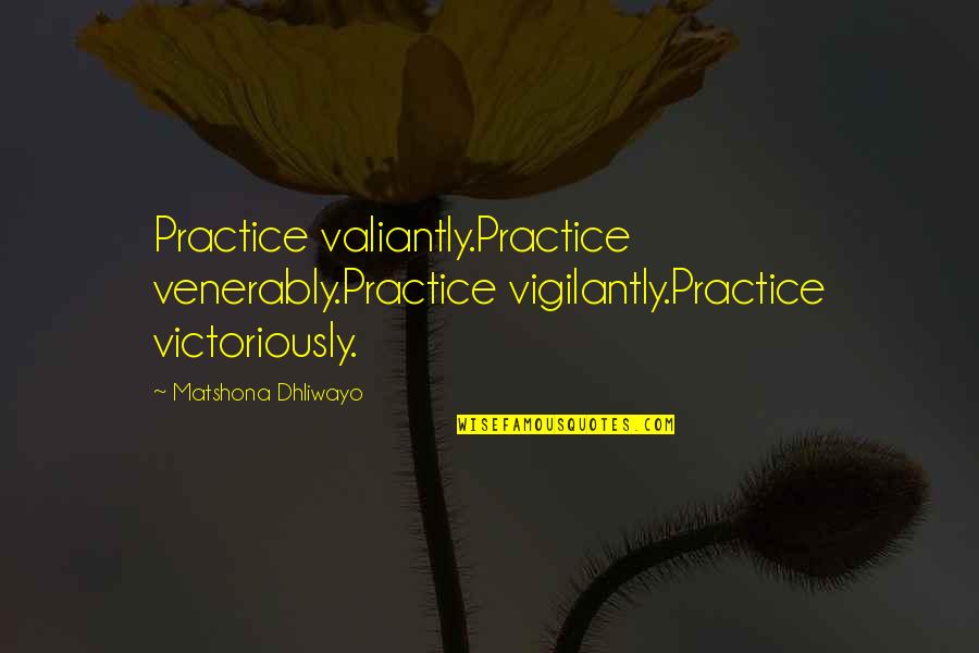 Victoriously Quotes By Matshona Dhliwayo: Practice valiantly.Practice venerably.Practice vigilantly.Practice victoriously.