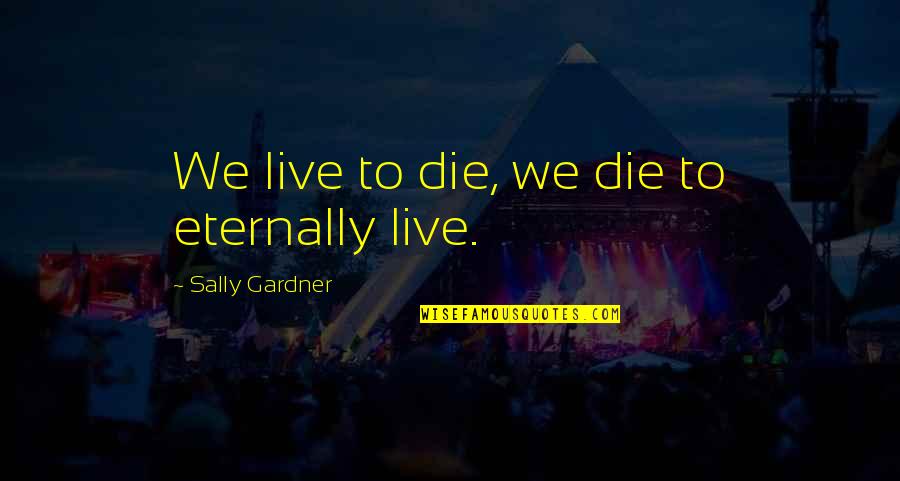 Victoriuos Quotes By Sally Gardner: We live to die, we die to eternally