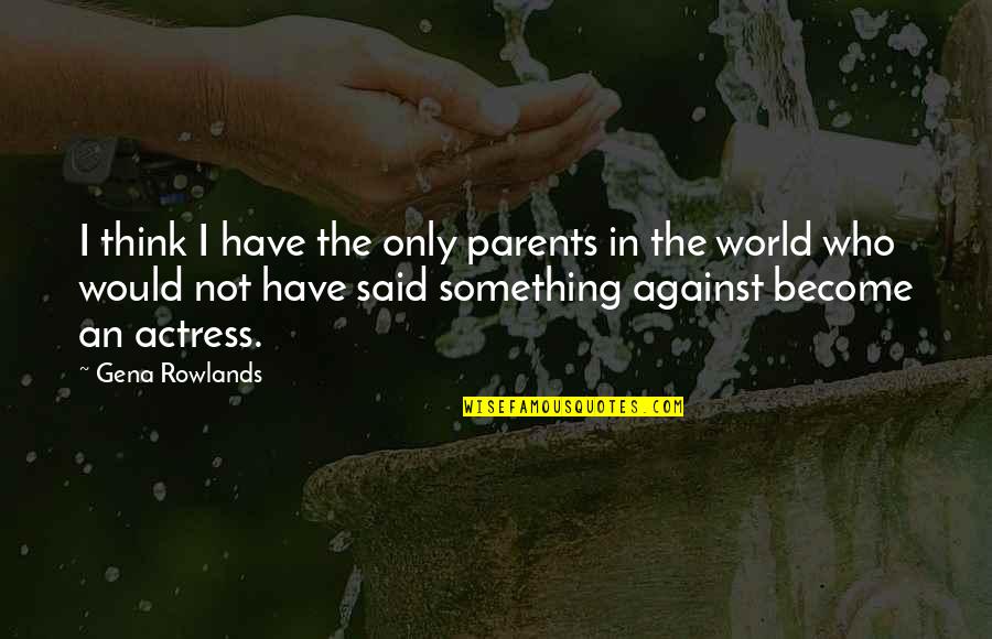 Victors And Vanquished Quotes By Gena Rowlands: I think I have the only parents in Victors And Vanquished Quotes By Gena Rowlands: I think I have the only parents in