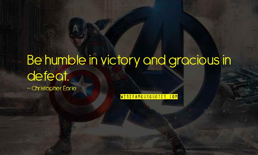 Victory And Defeat Quotes By Christopher Earle: Be humble in victory and gracious in defeat.