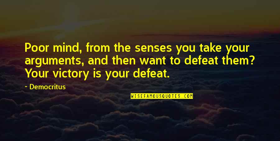 Victory And Defeat Quotes By Democritus: Poor mind, from the senses you take your