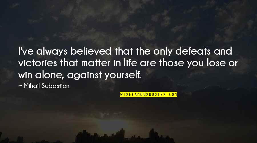 Victory And Defeat Quotes By Mihail Sebastian: I've always believed that the only defeats and