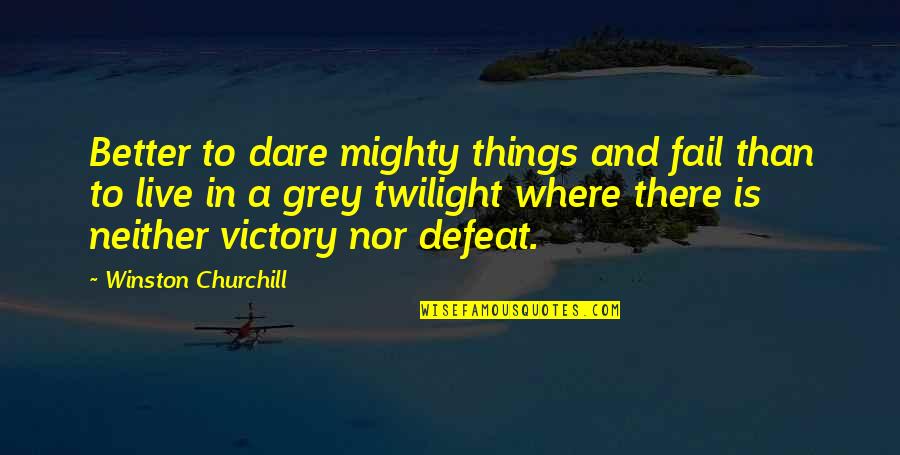 Victory And Defeat Quotes By Winston Churchill: Better to dare mighty things and fail than