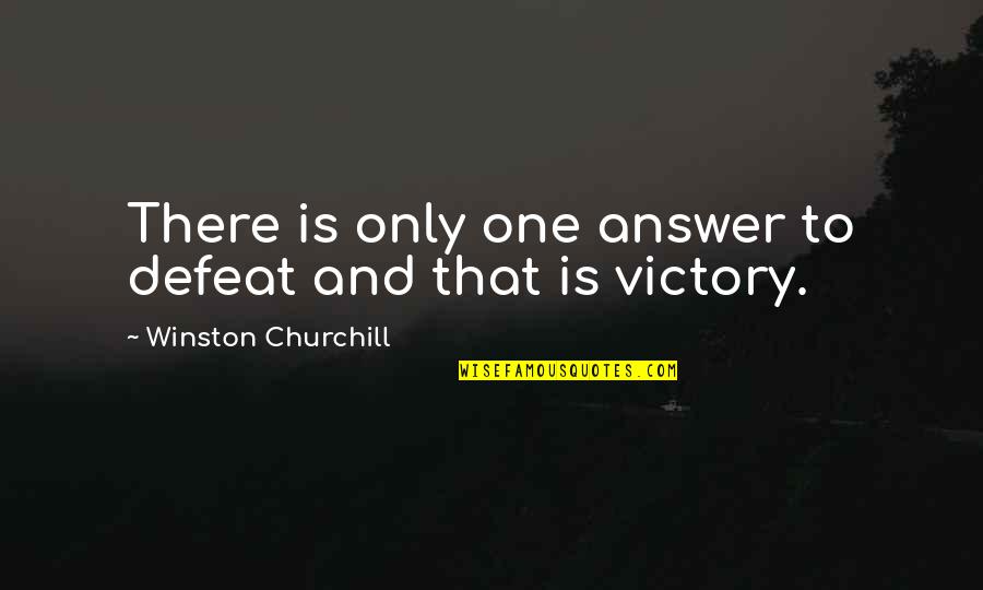 Victory And Defeat Quotes By Winston Churchill: There is only one answer to defeat and