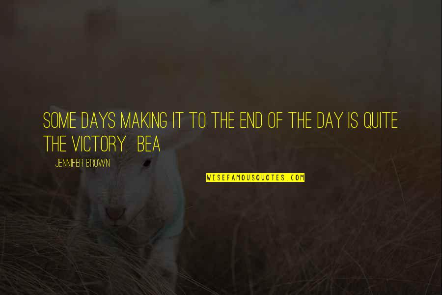 Victory Day Quotes By Jennifer Brown: Some days making it to the end of Victory Day Quotes By Jennifer Brown: Some days making it to the end of