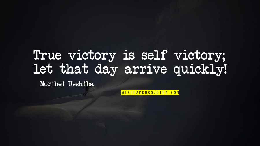 Victory Day Quotes By Morihei Ueshiba: True victory is self-victory; let that day arrive Victory Day Quotes By Morihei Ueshiba: True victory is self-victory; let that day arrive