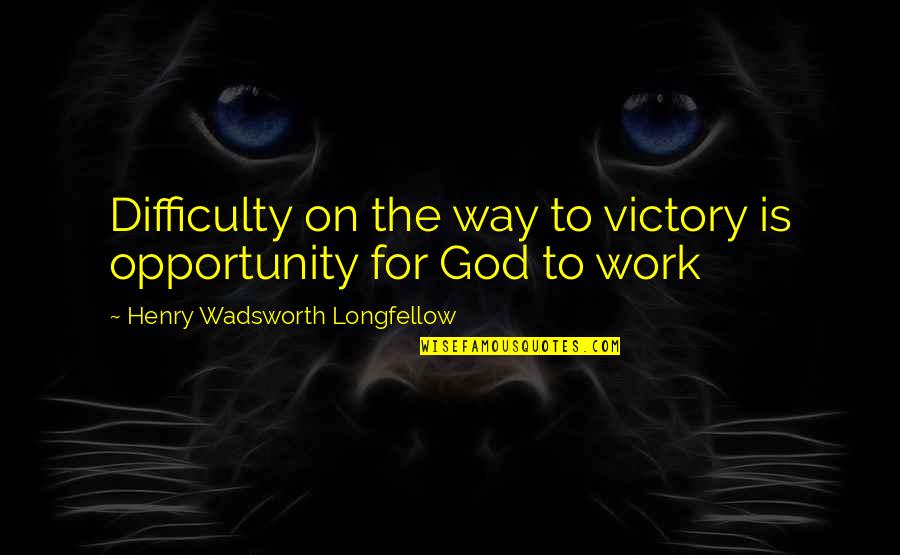 Victory God Quotes By Henry Wadsworth Longfellow: Difficulty on the way to victory is opportunity