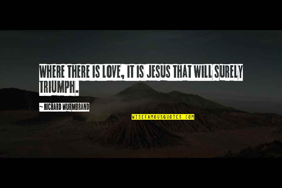 Victory God Quotes By Richard Wurmbrand: Where there is love, it is Jesus that