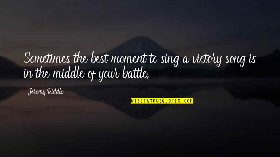 Victory In Battle Quotes By Jeremy Riddle: Sometimes the best moment to sing a victory