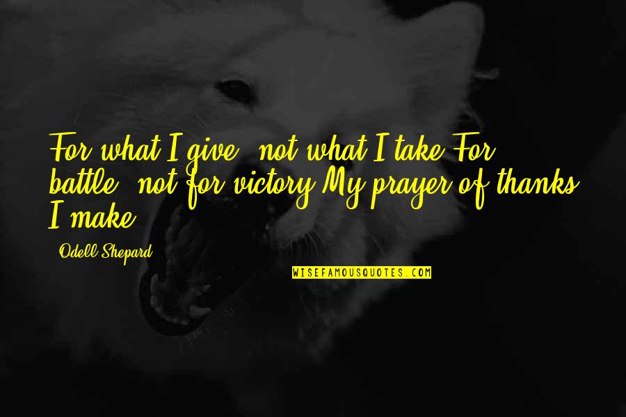 Victory In Battle Quotes By Odell Shepard: For what I give, not what I take,For