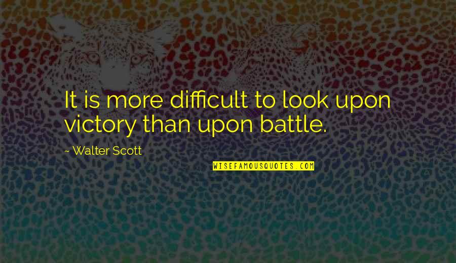 Victory In Battle Quotes By Walter Scott: It is more difficult to look upon victory