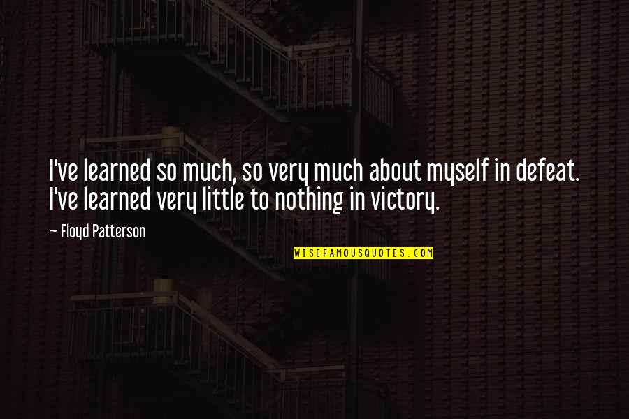 Victory In Defeat Quotes By Floyd Patterson: I've learned so much, so very much about