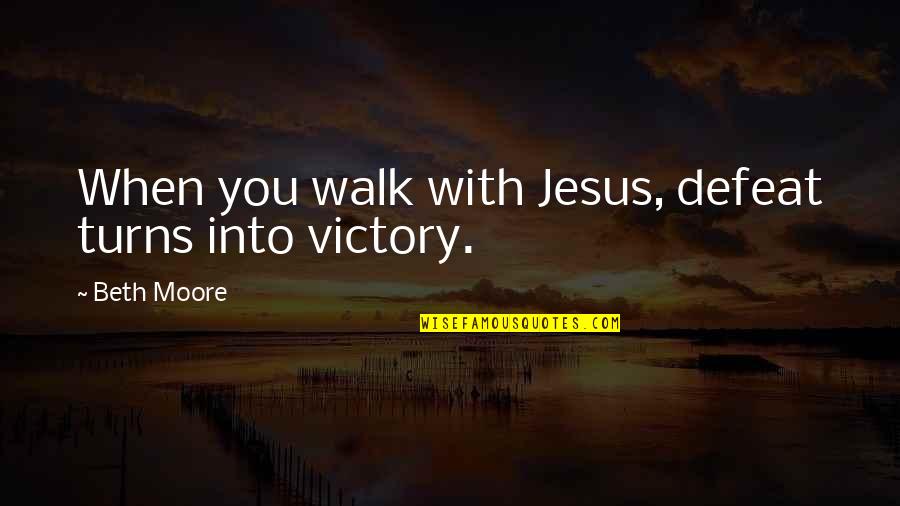 Victory In Jesus Quotes By Beth Moore: When you walk with Jesus, defeat turns into