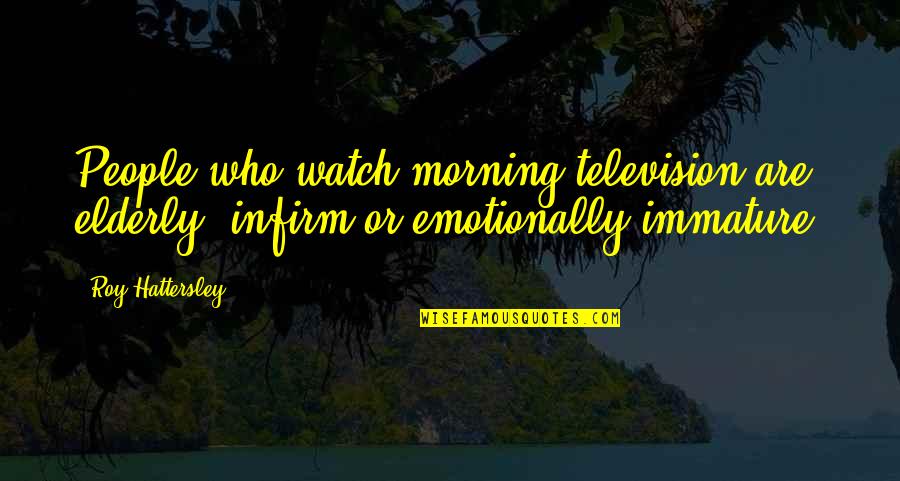 Victory In The Bible Quotes By Roy Hattersley: People who watch morning television are elderly, infirm