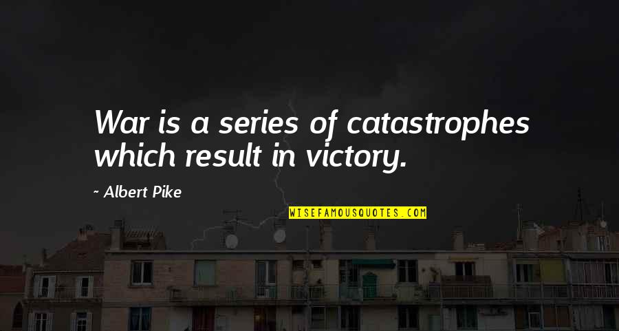Victory In War Quotes By Albert Pike: War is a series of catastrophes which result