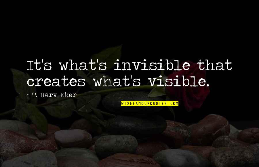 Victory Lap Nipsey Hussle Quotes By T. Harv Eker: It's what's invisible that creates what's visible. Victory Lap Nipsey Hussle Quotes By T. Harv Eker: It's what's invisible that creates what's visible.