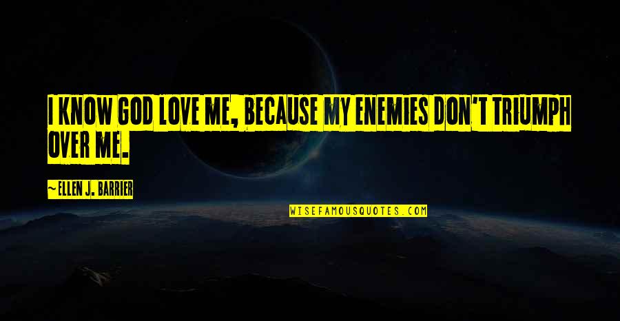 Victory Over Enemies Quotes By Ellen J. Barrier: I know God love me, because my enemies Victory Over Enemies Quotes By Ellen J. Barrier: I know God love me, because my enemies