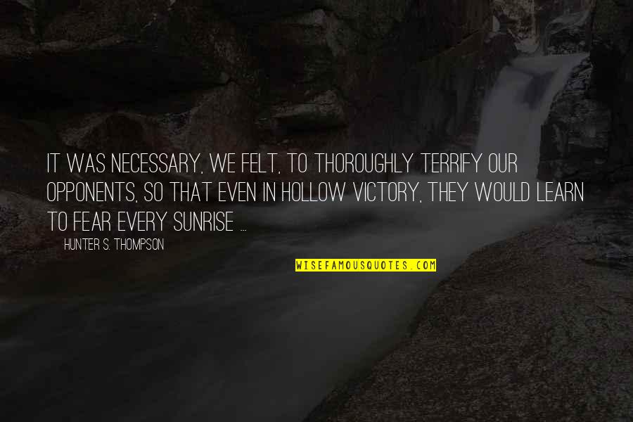 Victory Over Fear Quotes By Hunter S. Thompson: It was necessary, we felt, to thoroughly terrify