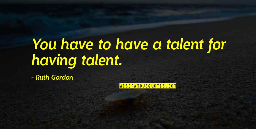 Victory Preparation Quotes By Ruth Gordon: You have to have a talent for having Victory Preparation Quotes By Ruth Gordon: You have to have a talent for having