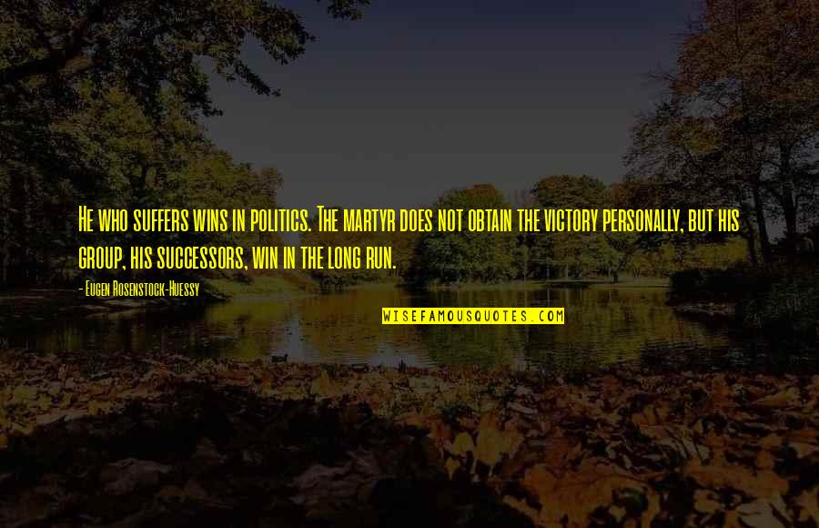 Victory Win Quotes By Eugen Rosenstock-Huessy: He who suffers wins in politics. The martyr