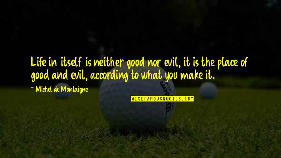 Victra Au Julii Quotes By Michel De Montaigne: Life in itself is neither good nor evil, Victra Au Julii Quotes By Michel De Montaigne: Life in itself is neither good nor evil,