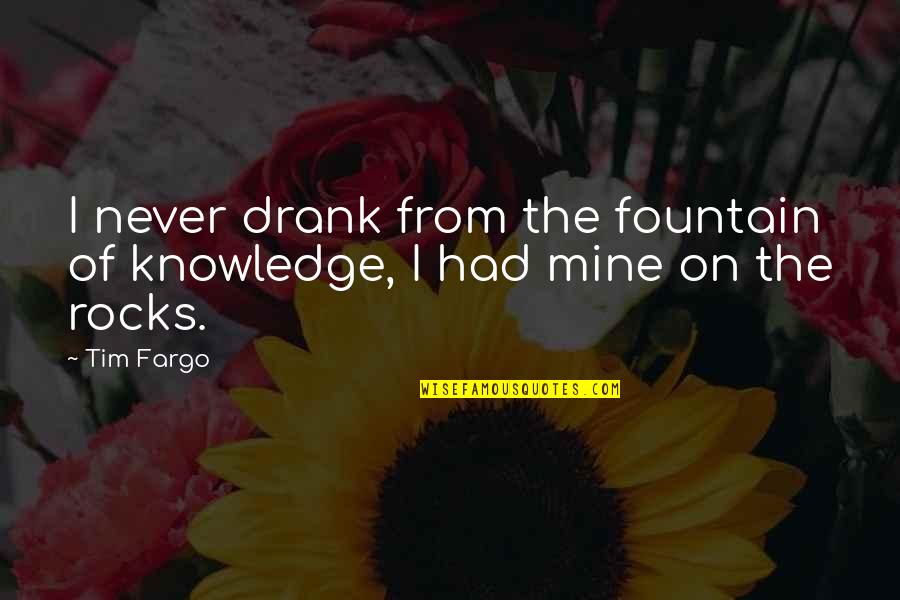 Victurum Esse Quotes By Tim Fargo: I never drank from the fountain of knowledge,
