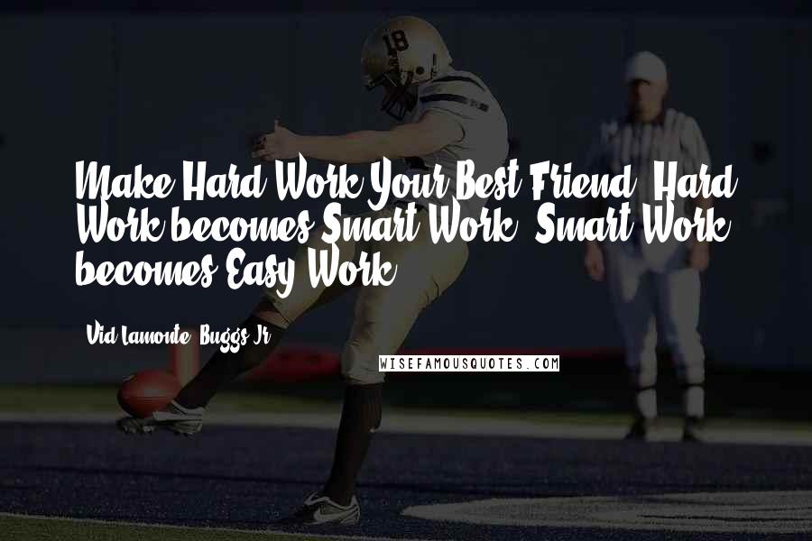 Vid Lamonte' Buggs Jr. quotes: Make Hard Work Your Best Friend. Hard Work becomes Smart Work; Smart Work becomes Easy Work.