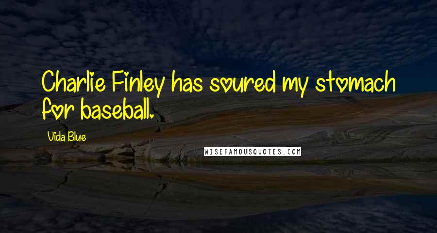 Vida Blue quotes: Charlie Finley has soured my stomach for baseball.