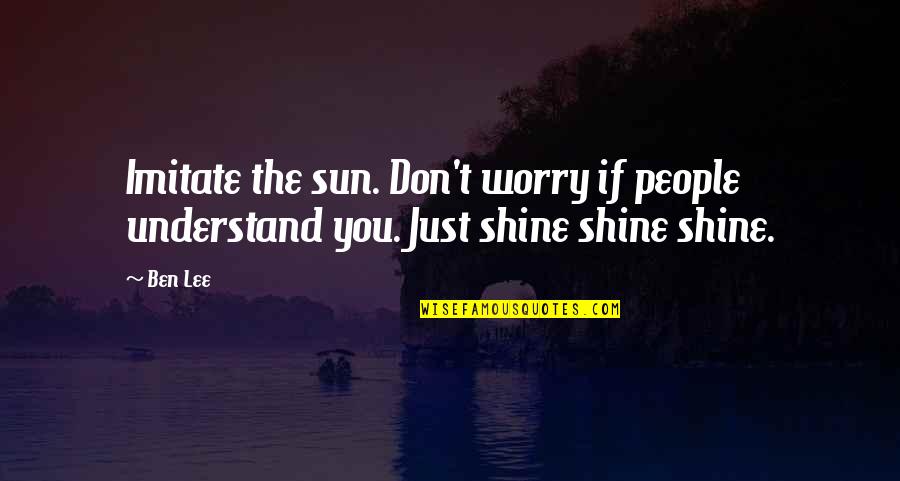 Vida Dificil Quotes By Ben Lee: Imitate the sun. Don't worry if people understand