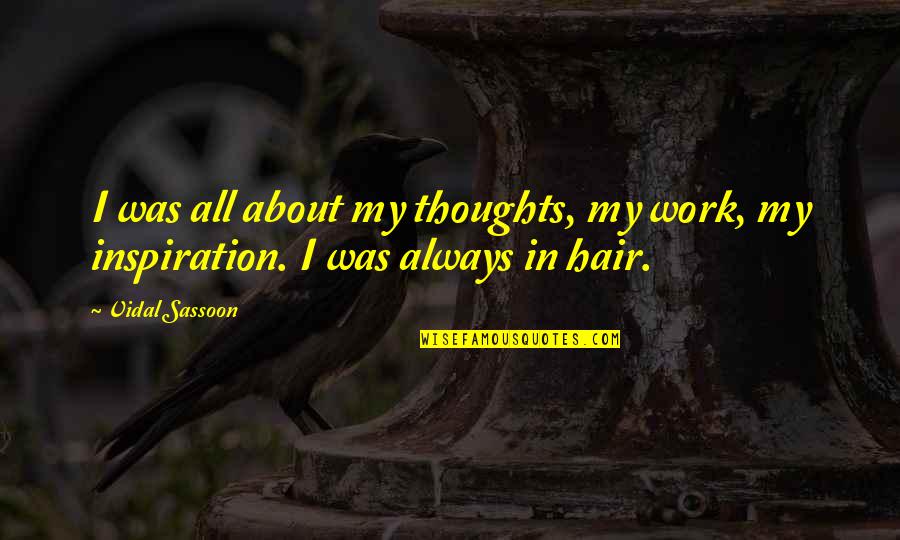 Vidal Sassoon Hair Quotes By Vidal Sassoon: I was all about my thoughts, my work,
