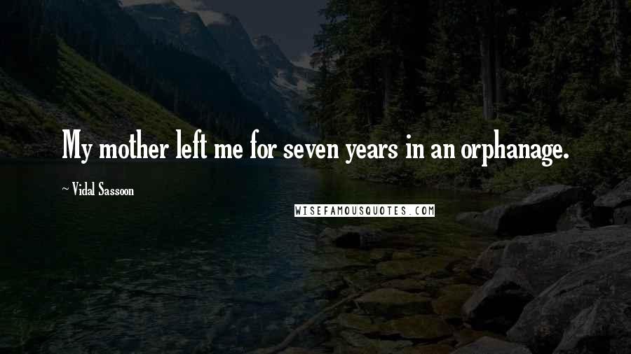 Vidal Sassoon quotes: My mother left me for seven years in an orphanage.