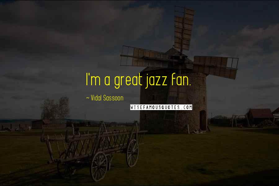 Vidal Sassoon quotes: I'm a great jazz fan.