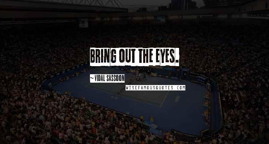 Vidal Sassoon quotes: Bring out the eyes.