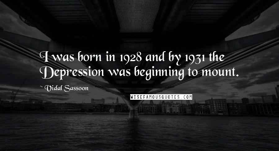 Vidal Sassoon quotes: I was born in 1928 and by 1931 the Depression was beginning to mount.