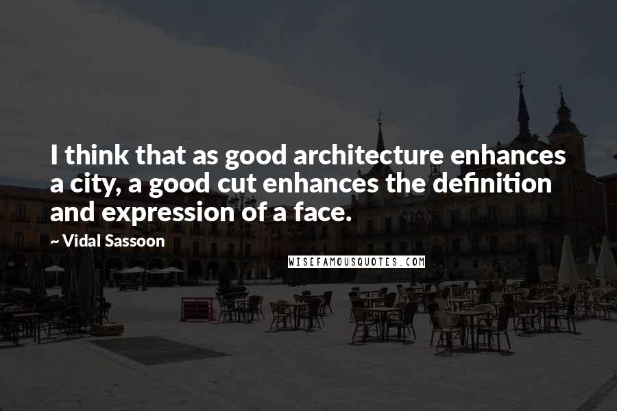 Vidal Sassoon quotes: I think that as good architecture enhances a city, a good cut enhances the definition and expression of a face. Vidal Sassoon quotes: I think that as good architecture enhances a city, a good cut enhances the definition and expression of a face.