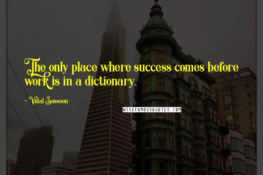 Vidal Sassoon quotes: The only place where success comes before work is in a dictionary.