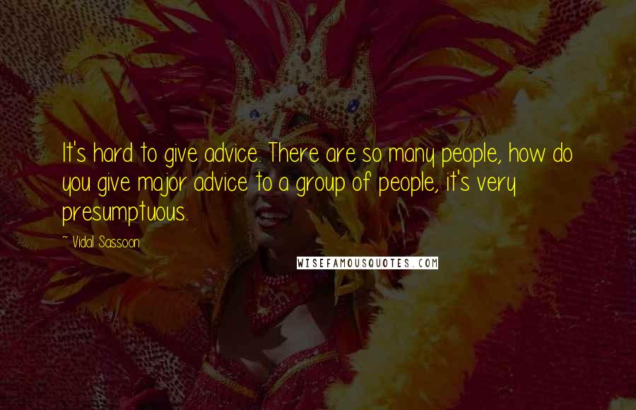 Vidal Sassoon quotes: It's hard to give advice. There are so many people, how do you give major advice to a group of people, it's very presumptuous. Vidal Sassoon quotes: It's hard to give advice. There are so many people, how do you give major advice to a group of people, it's very presumptuous.