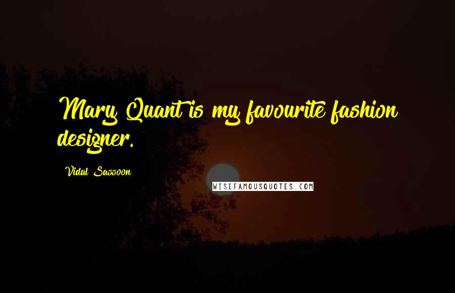 Vidal Sassoon quotes: Mary Quant is my favourite fashion designer.