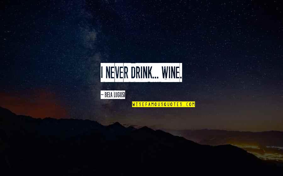 Vidas Passadas Quotes By Bela Lugosi: I never drink... wine. Vidas Passadas Quotes By Bela Lugosi: I never drink... wine.