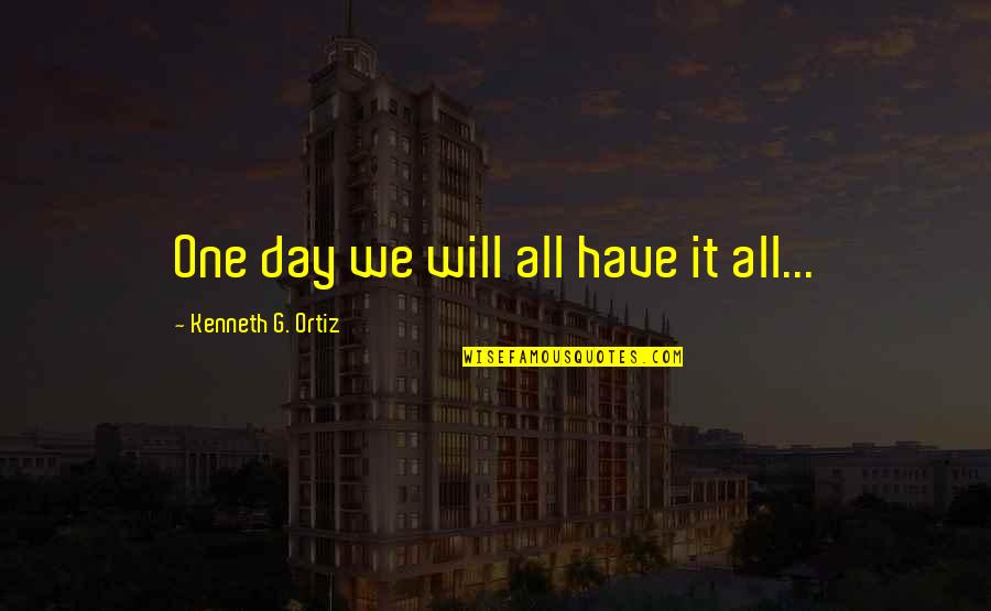 Vidas Passadas Quotes By Kenneth G. Ortiz: One day we will all have it all... Vidas Passadas Quotes By Kenneth G. Ortiz: One day we will all have it all...