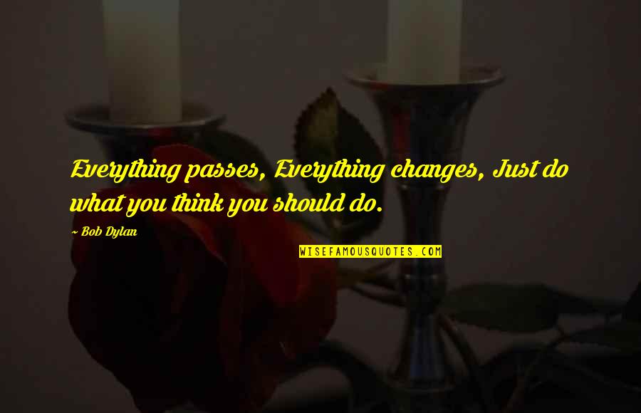 Vidaurreta Quotes By Bob Dylan: Everything passes, Everything changes, Just do what you