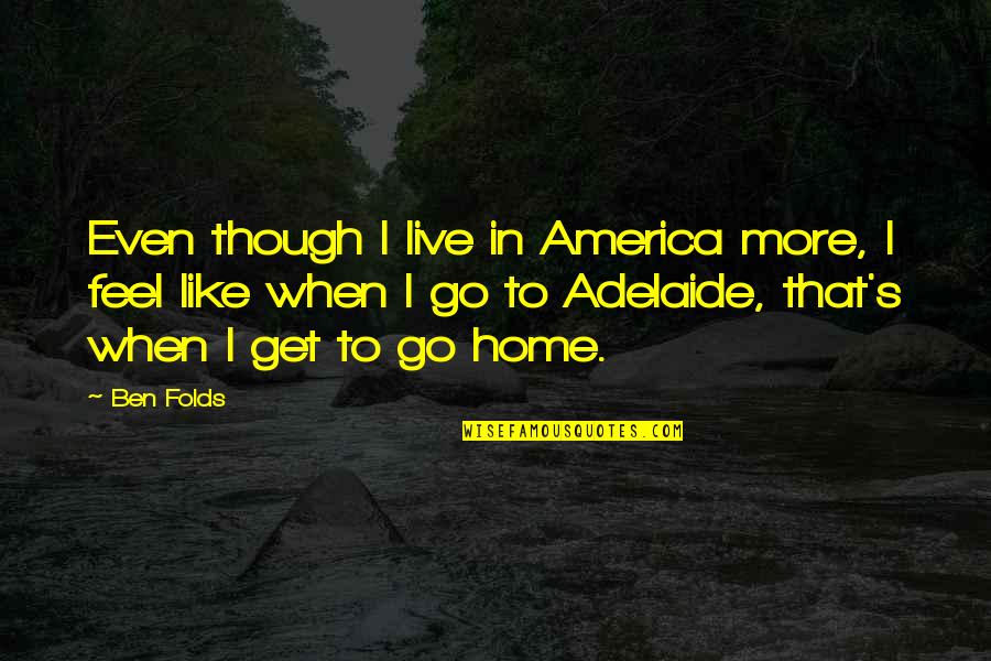 Vidaus Tarnybos Quotes By Ben Folds: Even though I live in America more, I Vidaus Tarnybos Quotes By Ben Folds: Even though I live in America more, I