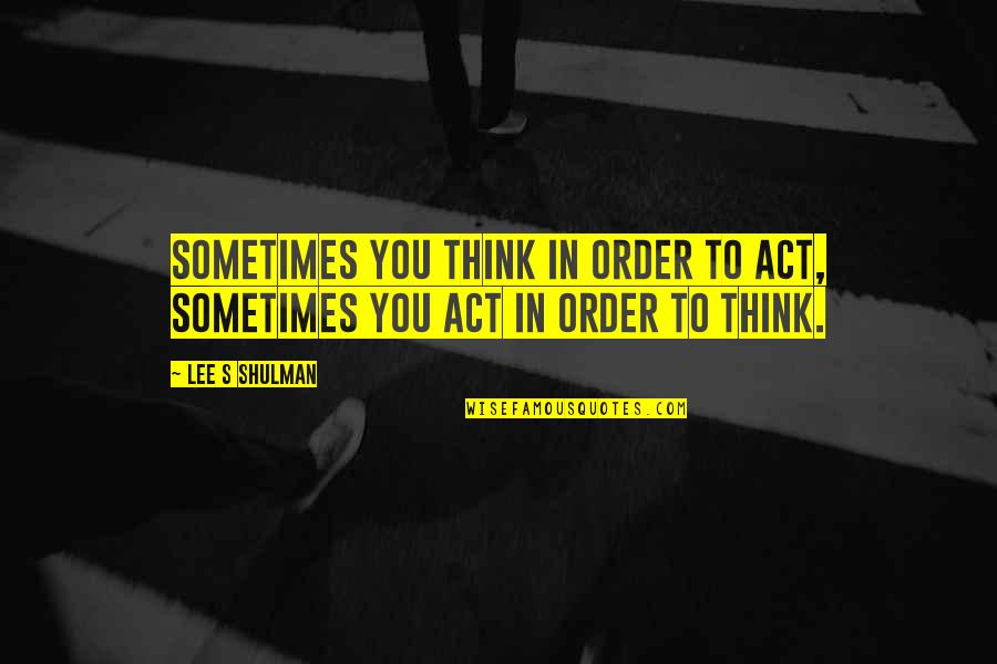Videgaray Y Quotes By Lee S Shulman: Sometimes you think in order to act, sometimes