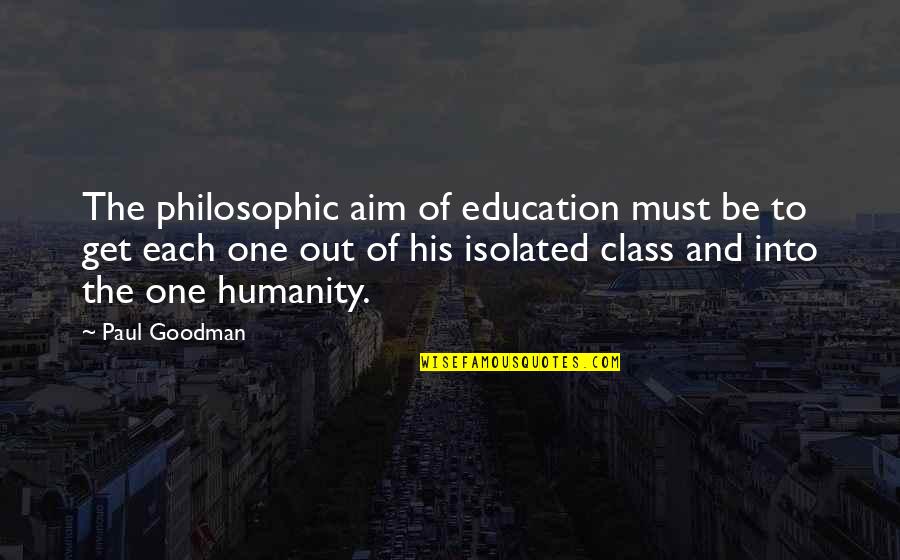Videla Y Quotes By Paul Goodman: The philosophic aim of education must be to