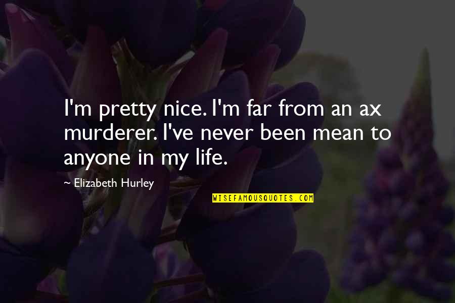 Vidente Gratis Quotes By Elizabeth Hurley: I'm pretty nice. I'm far from an ax Vidente Gratis Quotes By Elizabeth Hurley: I'm pretty nice. I'm far from an ax