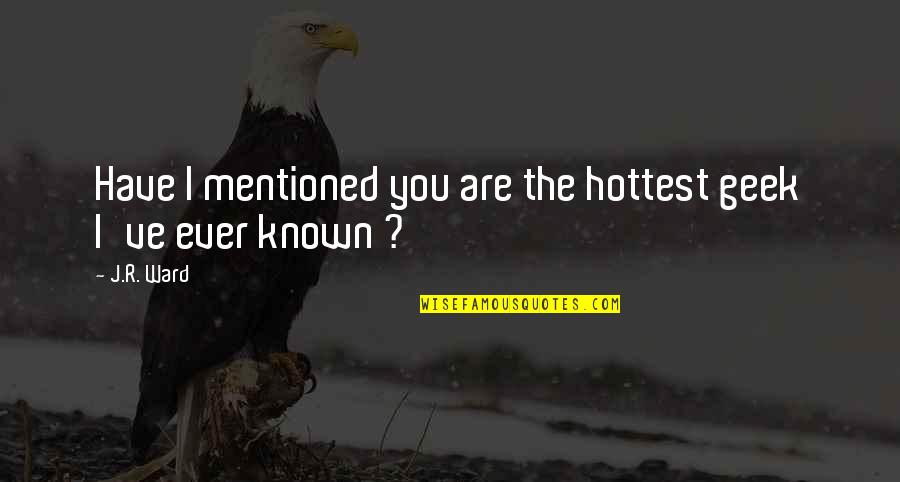 Vidente Vieira Quotes By J.R. Ward: Have I mentioned you are the hottest geek