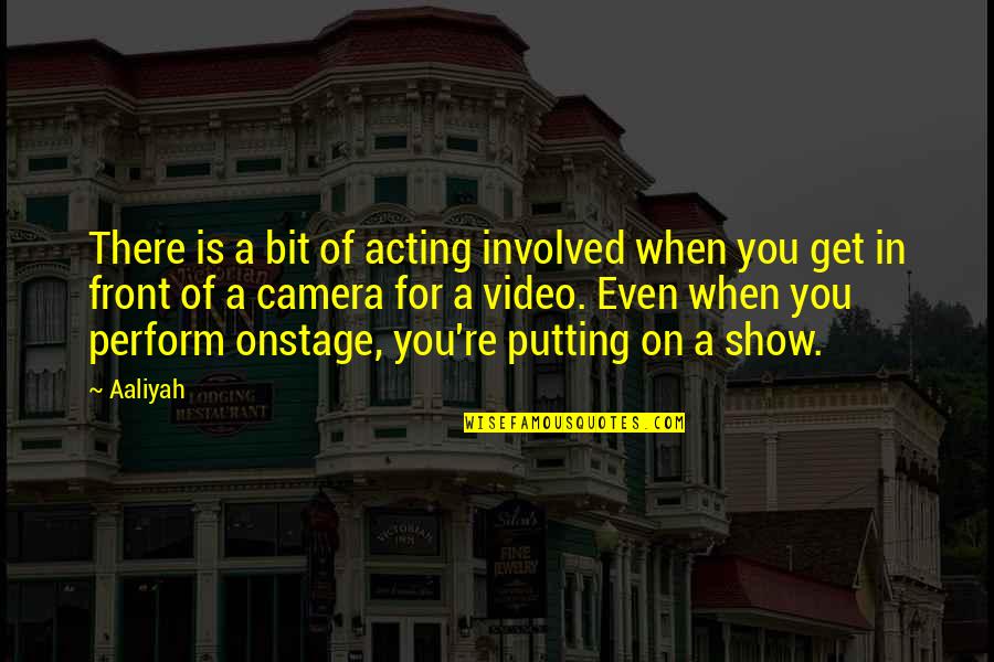 Video Camera Quotes By Aaliyah: There is a bit of acting involved when Video Camera Quotes By Aaliyah: There is a bit of acting involved when